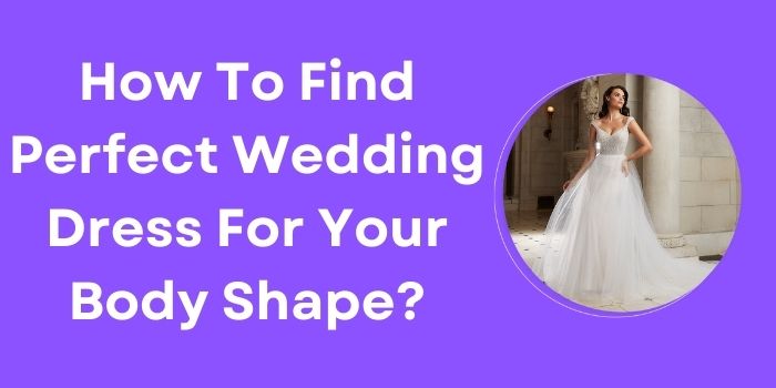 How To Find Perfect Wedding Dress For Your Body Shape?
